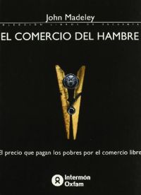 El Comercio del hambre : el precio que pagan los pobres por el libre comercio