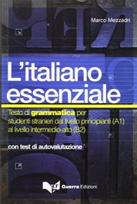 L'Italiano essenziale : testo di grammatica per studenti stranieri dal livello principianti (A1) al livello intermedio-alto (B2) : con test di autovalutazione