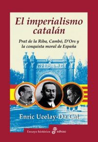 El Imperialismo catalán : Prat de la Riba, Cambó, D'Ors y la conquista moral de España