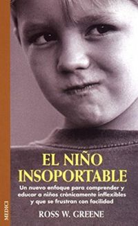 El Niño insoportable : un nuevo enfoque para comprender y educar a niños crónicamente inflexibles y que se frustan con facilidad