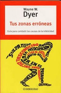 Tus zonas erróneas : [guía para combatir las causas de la infelicidad]