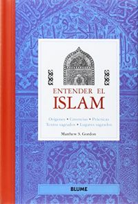 Entender el Islam : orígenes, creencias, prácticas, textos sagrados, lugares sagrados