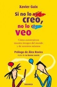 Si no lo creo, no lo veo : cómo construimos nuestra imagen del mundo y de nosotros mismos