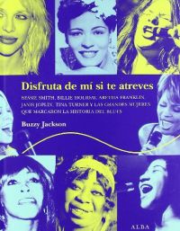 Disfruta de mí si te atreves : Bessie Smith, Billie Holiday, Aretha Franklin, Janis Joplin, Tina Turner y las grandes mujeres que marcaron la historia del blues