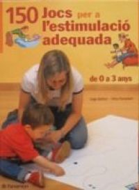 150 jocs per a l'estimulació adequada : activitats per acompanyar el desenvolupament del nen des del seu naixement als tres anys