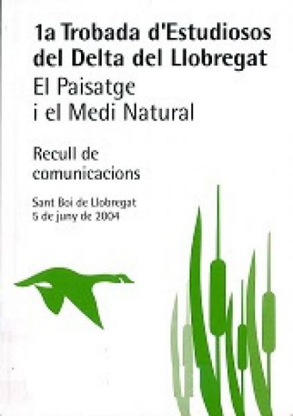  1a Trobada d'Estudiosos del Delta del Llobregat : el paisatge el medi natural : recull de comunicacions : Sant Boi de Llobregat : 5 de juny de 2004