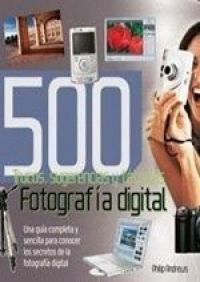 Fotografía digital : 500 trucos, sugerencias y técnicas : guía completa y sencilla con toda la información para conseguir las mejores fotografías digitales