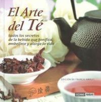 El Arte del té : el pequeño gran libro de la bebida que tonifica, embellece y alarga la vida