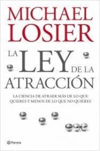La Ley de la atracción : la ciencia de atraer más de lo que quieres y menos de lo que no quieres