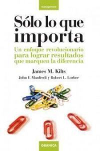 Sólo lo que importa : un enfoque revolucionario para lograr resultados que marquen la diferencia