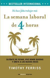 La Semana laboral de 4 horas : no hace falta trabajar más : olvídate de fichar, vive donde quieras y únete al club de los ricos