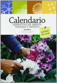 Calendario definitivo de jardín, terraza y huerto : qué hacer mes a mes