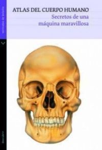 Atlas del cuerpo humano : secretos de una máquina maravillosa