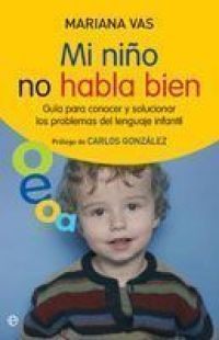 Mi niño no habla bien : guía para conocer y solucionar los problemas del lenguaje infantil