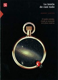 La Teoría de casi todo : el modelo estándard, triunfo no reconocido de la física moderna