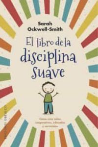 El Libro de la disciplina suave : cómo criar niños cooperativos, educados y serviciales