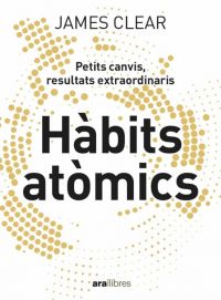 Hàbits atòmics : un mètode fàcil i efectiu per construir bons hàbits i desterrar els dolents : petits canvis, resultats extraordinaris