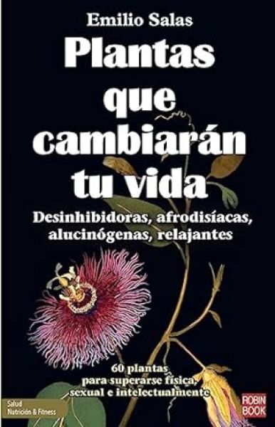  Plantas que cambiarán tu vida: desinhibidoras, afrodisíacas, alucinójenas, relajantes : 60 plantas para superarse física, sexual e intelectualmente