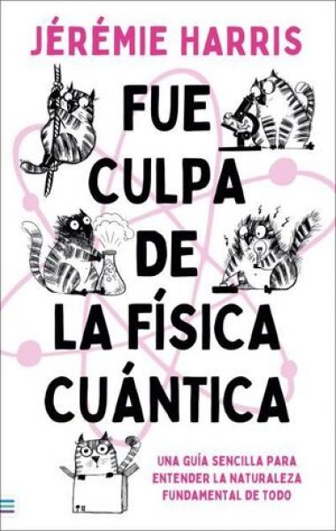  Fue culpa de la física cuántica: una guía sencilla para entender la naturaleza fundamental de todo
