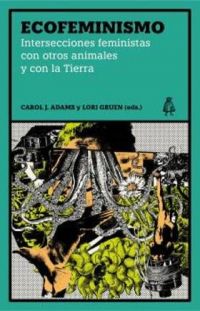 Ecofeminismo: intersecciones feministas con otros animales y con la tierra (Carol J. Adams y Lori Gruen)